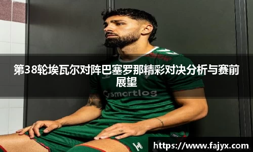 第38轮埃瓦尔对阵巴塞罗那精彩对决分析与赛前展望