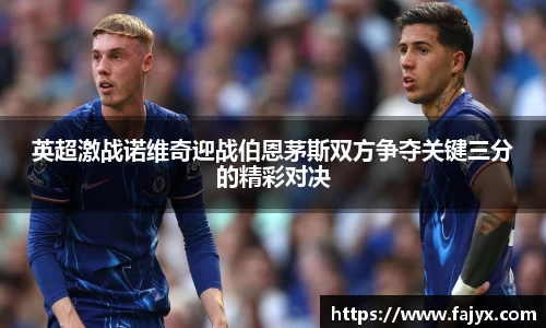 英超激战诺维奇迎战伯恩茅斯双方争夺关键三分的精彩对决