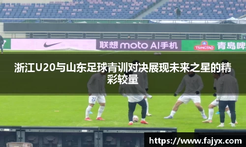 浙江U20与山东足球青训对决展现未来之星的精彩较量