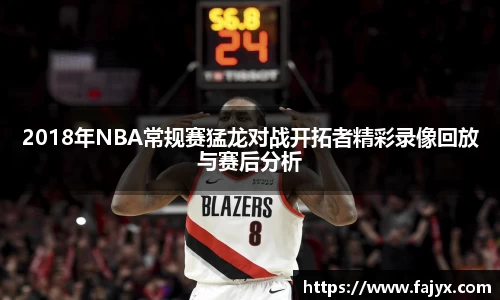 2018年NBA常规赛猛龙对战开拓者精彩录像回放与赛后分析